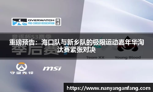 重磅预告：海口队与新乡队的极限运动嘉年华淘汰赛紧张对决
