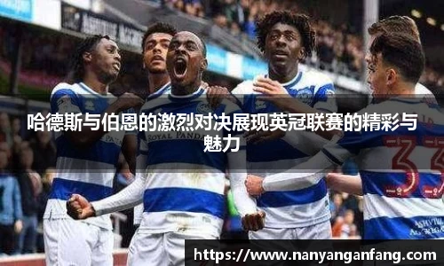 哈德斯与伯恩的激烈对决展现英冠联赛的精彩与魅力