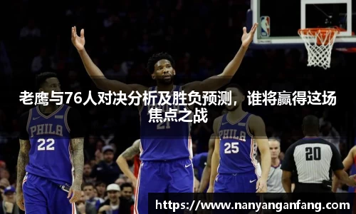 老鹰与76人对决分析及胜负预测，谁将赢得这场焦点之战