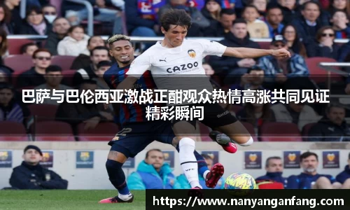 巴萨与巴伦西亚激战正酣观众热情高涨共同见证精彩瞬间