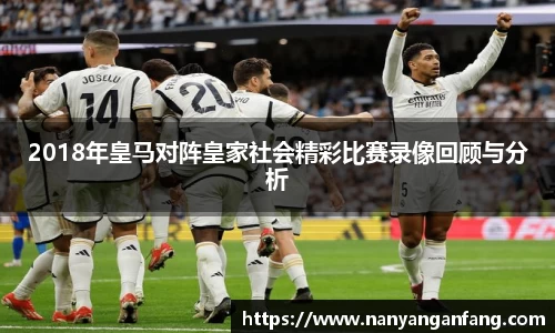 2018年皇马对阵皇家社会精彩比赛录像回顾与分析