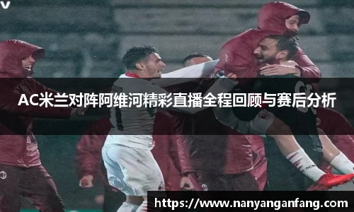 AC米兰对阵阿维河精彩直播全程回顾与赛后分析