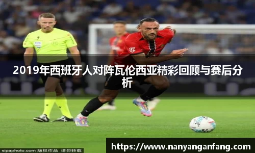 2019年西班牙人对阵瓦伦西亚精彩回顾与赛后分析